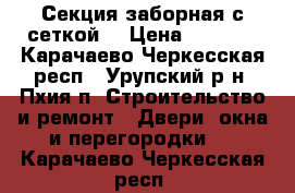 Секция заборная с сеткой. › Цена ­ 2 315 - Карачаево-Черкесская респ., Урупский р-н, Пхия п. Строительство и ремонт » Двери, окна и перегородки   . Карачаево-Черкесская респ.